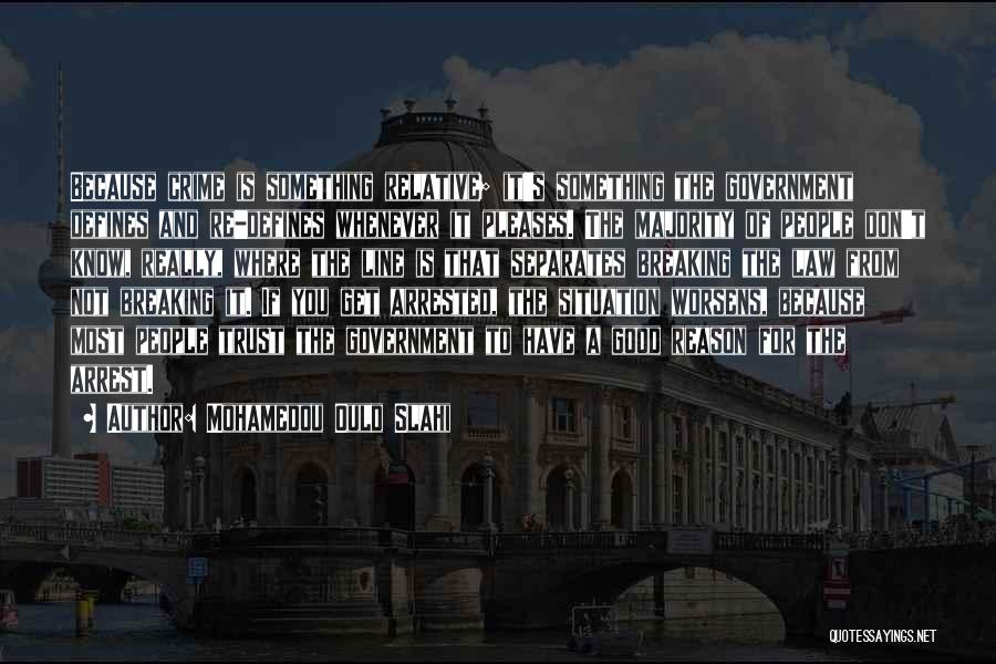 Mohamedou Ould Slahi Quotes: Because Crime Is Something Relative; It's Something The Government Defines And Re-defines Whenever It Pleases. The Majority Of People Don't