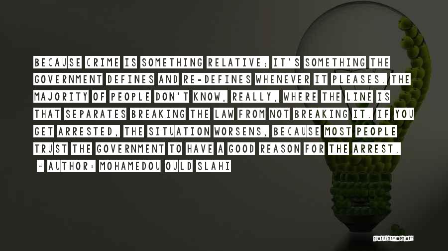 Mohamedou Ould Slahi Quotes: Because Crime Is Something Relative; It's Something The Government Defines And Re-defines Whenever It Pleases. The Majority Of People Don't