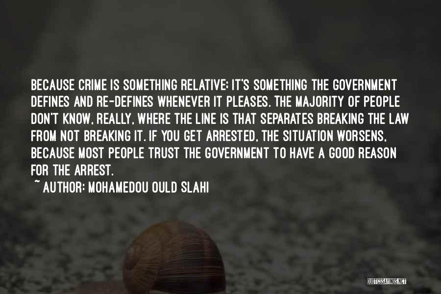 Mohamedou Ould Slahi Quotes: Because Crime Is Something Relative; It's Something The Government Defines And Re-defines Whenever It Pleases. The Majority Of People Don't