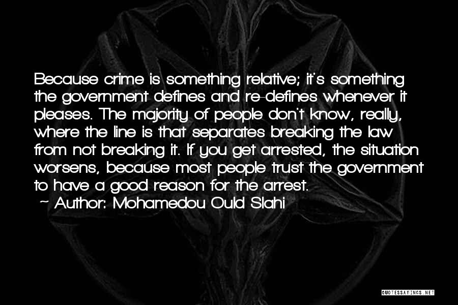 Mohamedou Ould Slahi Quotes: Because Crime Is Something Relative; It's Something The Government Defines And Re-defines Whenever It Pleases. The Majority Of People Don't