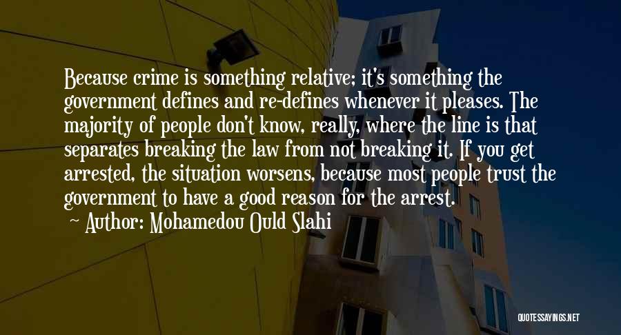 Mohamedou Ould Slahi Quotes: Because Crime Is Something Relative; It's Something The Government Defines And Re-defines Whenever It Pleases. The Majority Of People Don't