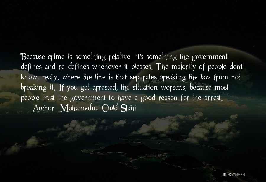 Mohamedou Ould Slahi Quotes: Because Crime Is Something Relative; It's Something The Government Defines And Re-defines Whenever It Pleases. The Majority Of People Don't