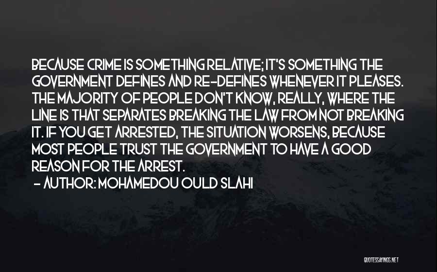 Mohamedou Ould Slahi Quotes: Because Crime Is Something Relative; It's Something The Government Defines And Re-defines Whenever It Pleases. The Majority Of People Don't