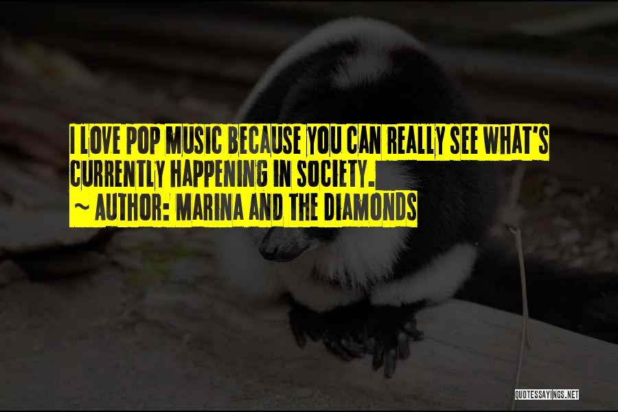 Marina And The Diamonds Quotes: I Love Pop Music Because You Can Really See What's Currently Happening In Society.