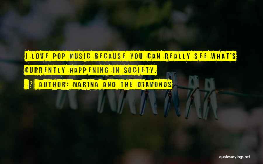 Marina And The Diamonds Quotes: I Love Pop Music Because You Can Really See What's Currently Happening In Society.