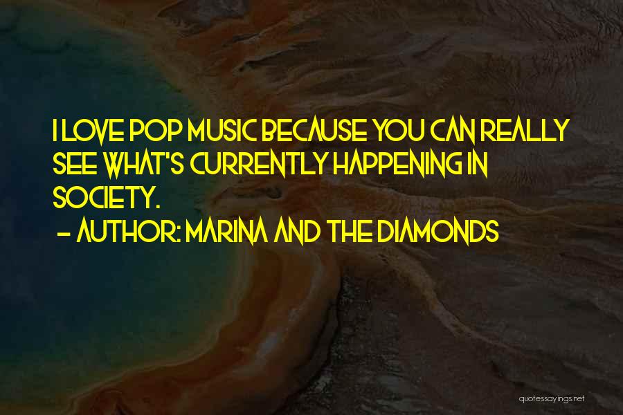 Marina And The Diamonds Quotes: I Love Pop Music Because You Can Really See What's Currently Happening In Society.