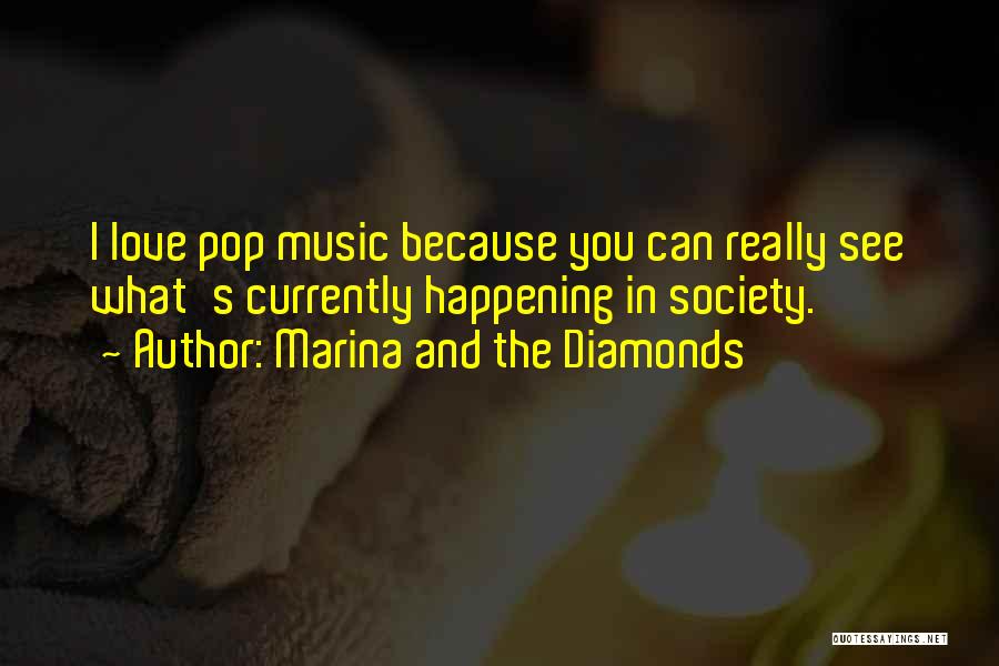 Marina And The Diamonds Quotes: I Love Pop Music Because You Can Really See What's Currently Happening In Society.