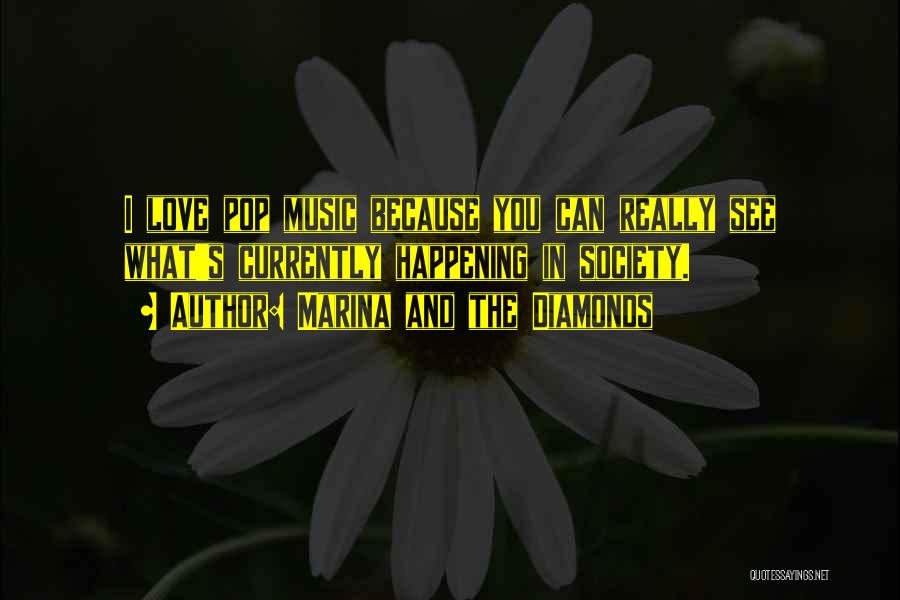 Marina And The Diamonds Quotes: I Love Pop Music Because You Can Really See What's Currently Happening In Society.