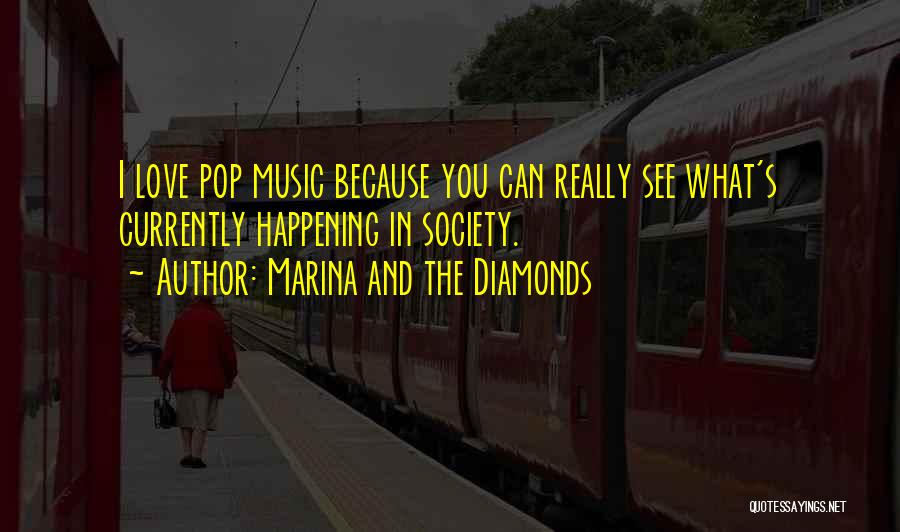 Marina And The Diamonds Quotes: I Love Pop Music Because You Can Really See What's Currently Happening In Society.