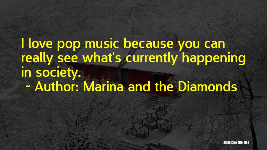 Marina And The Diamonds Quotes: I Love Pop Music Because You Can Really See What's Currently Happening In Society.