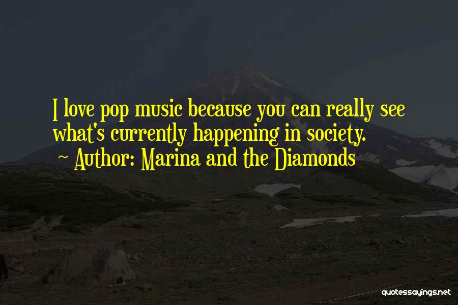 Marina And The Diamonds Quotes: I Love Pop Music Because You Can Really See What's Currently Happening In Society.