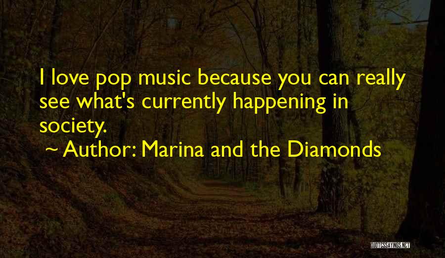 Marina And The Diamonds Quotes: I Love Pop Music Because You Can Really See What's Currently Happening In Society.