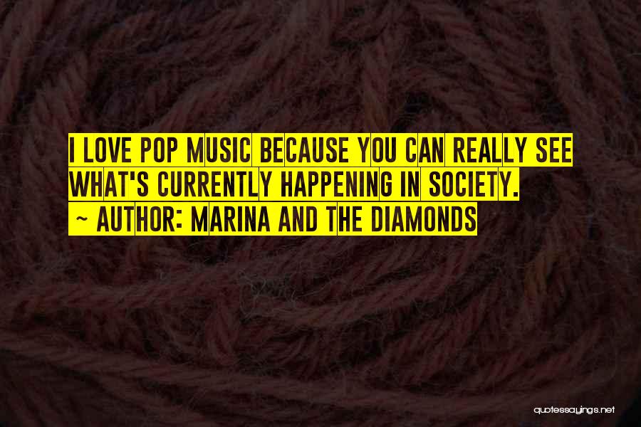 Marina And The Diamonds Quotes: I Love Pop Music Because You Can Really See What's Currently Happening In Society.