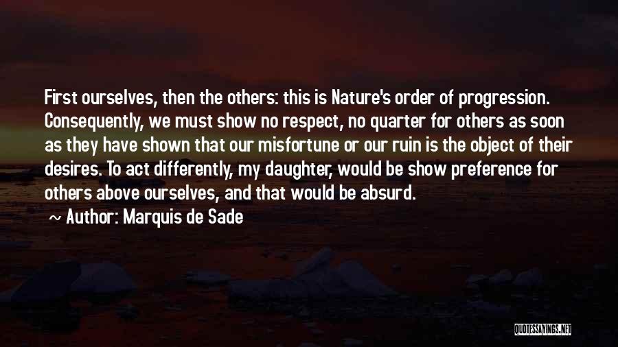 Marquis De Sade Quotes: First Ourselves, Then The Others: This Is Nature's Order Of Progression. Consequently, We Must Show No Respect, No Quarter For