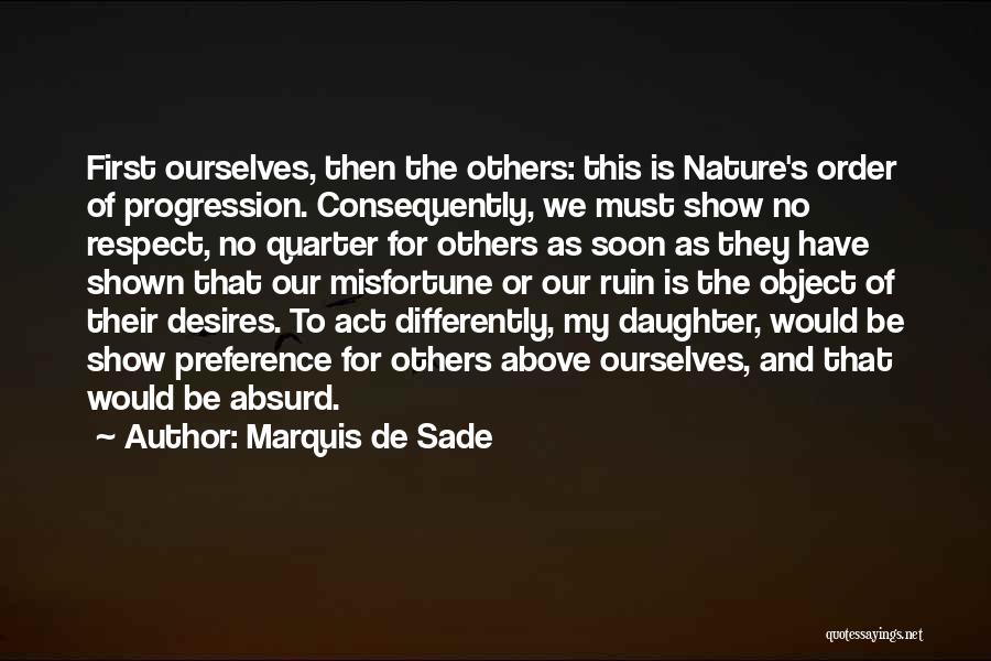 Marquis De Sade Quotes: First Ourselves, Then The Others: This Is Nature's Order Of Progression. Consequently, We Must Show No Respect, No Quarter For