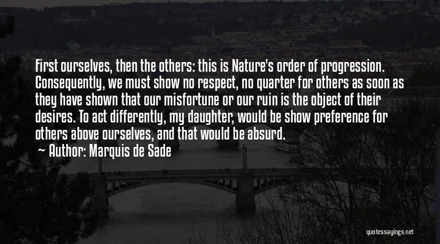 Marquis De Sade Quotes: First Ourselves, Then The Others: This Is Nature's Order Of Progression. Consequently, We Must Show No Respect, No Quarter For