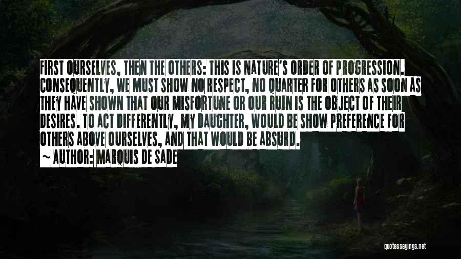 Marquis De Sade Quotes: First Ourselves, Then The Others: This Is Nature's Order Of Progression. Consequently, We Must Show No Respect, No Quarter For