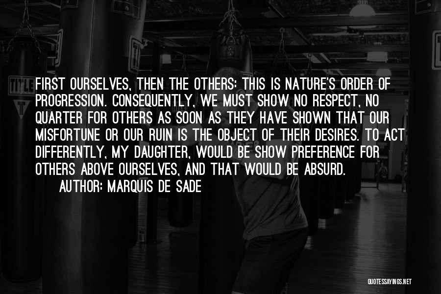 Marquis De Sade Quotes: First Ourselves, Then The Others: This Is Nature's Order Of Progression. Consequently, We Must Show No Respect, No Quarter For