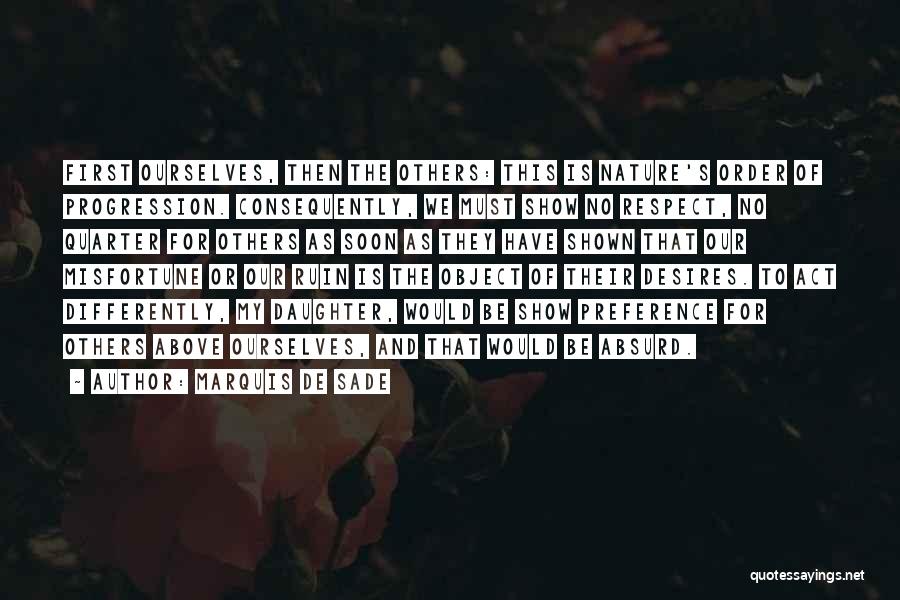 Marquis De Sade Quotes: First Ourselves, Then The Others: This Is Nature's Order Of Progression. Consequently, We Must Show No Respect, No Quarter For