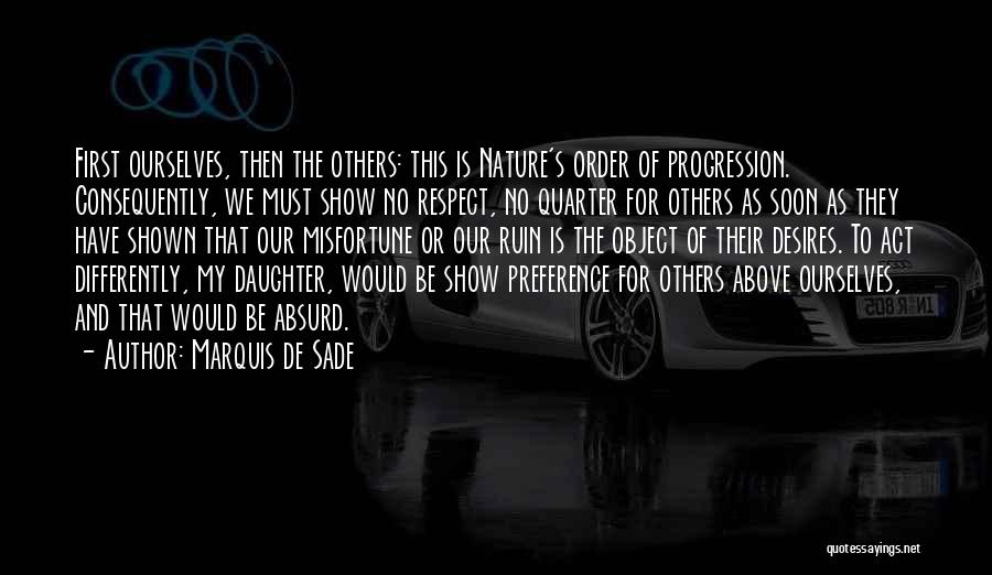 Marquis De Sade Quotes: First Ourselves, Then The Others: This Is Nature's Order Of Progression. Consequently, We Must Show No Respect, No Quarter For