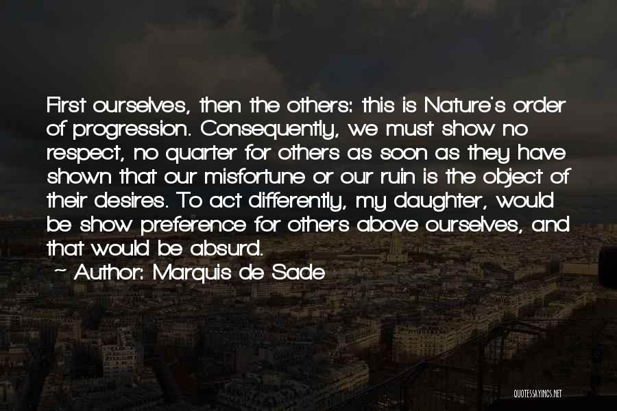 Marquis De Sade Quotes: First Ourselves, Then The Others: This Is Nature's Order Of Progression. Consequently, We Must Show No Respect, No Quarter For