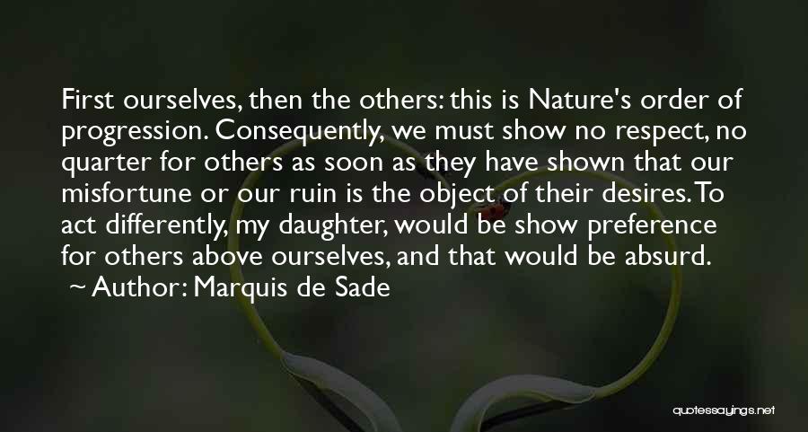 Marquis De Sade Quotes: First Ourselves, Then The Others: This Is Nature's Order Of Progression. Consequently, We Must Show No Respect, No Quarter For