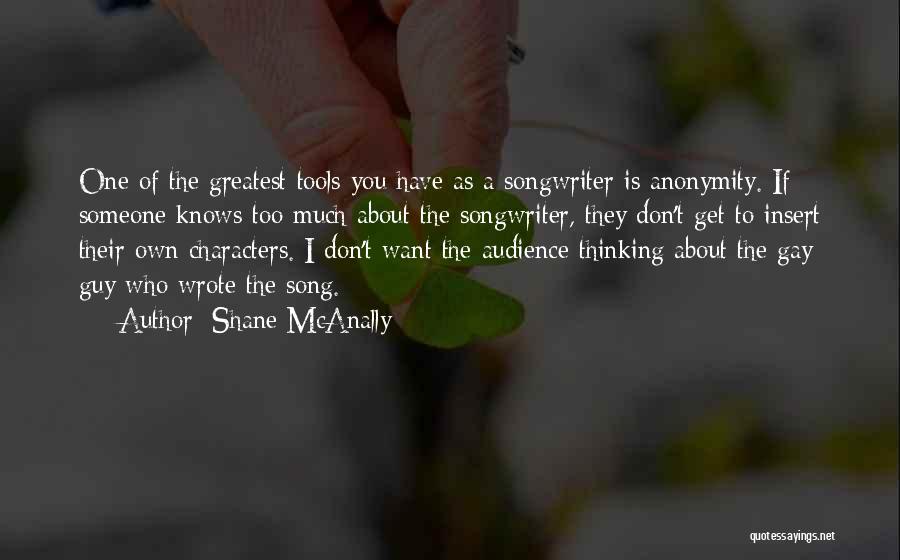 Shane McAnally Quotes: One Of The Greatest Tools You Have As A Songwriter Is Anonymity. If Someone Knows Too Much About The Songwriter,