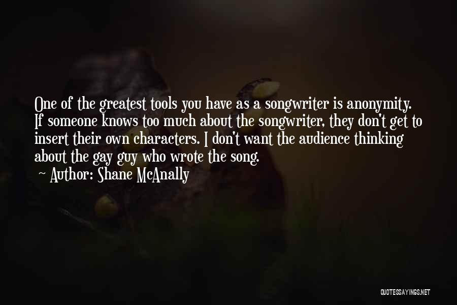 Shane McAnally Quotes: One Of The Greatest Tools You Have As A Songwriter Is Anonymity. If Someone Knows Too Much About The Songwriter,