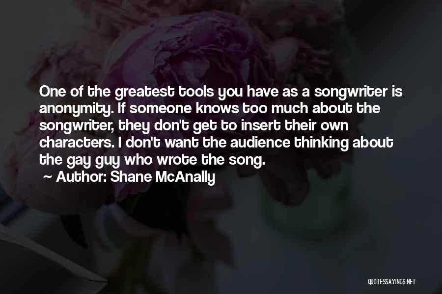 Shane McAnally Quotes: One Of The Greatest Tools You Have As A Songwriter Is Anonymity. If Someone Knows Too Much About The Songwriter,