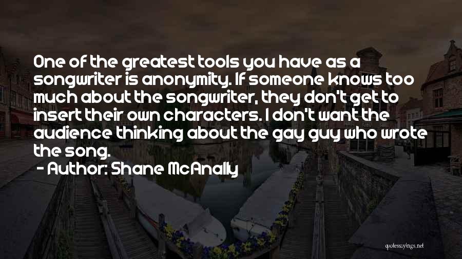 Shane McAnally Quotes: One Of The Greatest Tools You Have As A Songwriter Is Anonymity. If Someone Knows Too Much About The Songwriter,