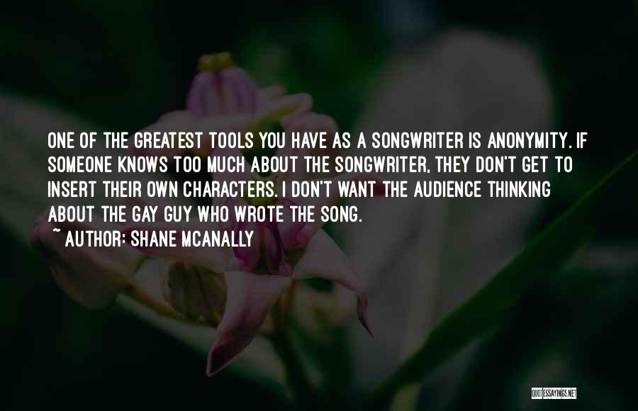 Shane McAnally Quotes: One Of The Greatest Tools You Have As A Songwriter Is Anonymity. If Someone Knows Too Much About The Songwriter,