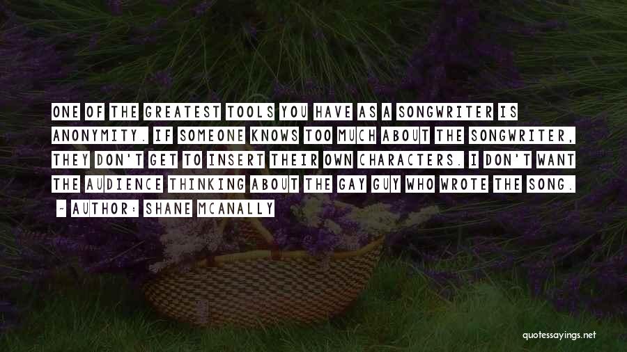 Shane McAnally Quotes: One Of The Greatest Tools You Have As A Songwriter Is Anonymity. If Someone Knows Too Much About The Songwriter,