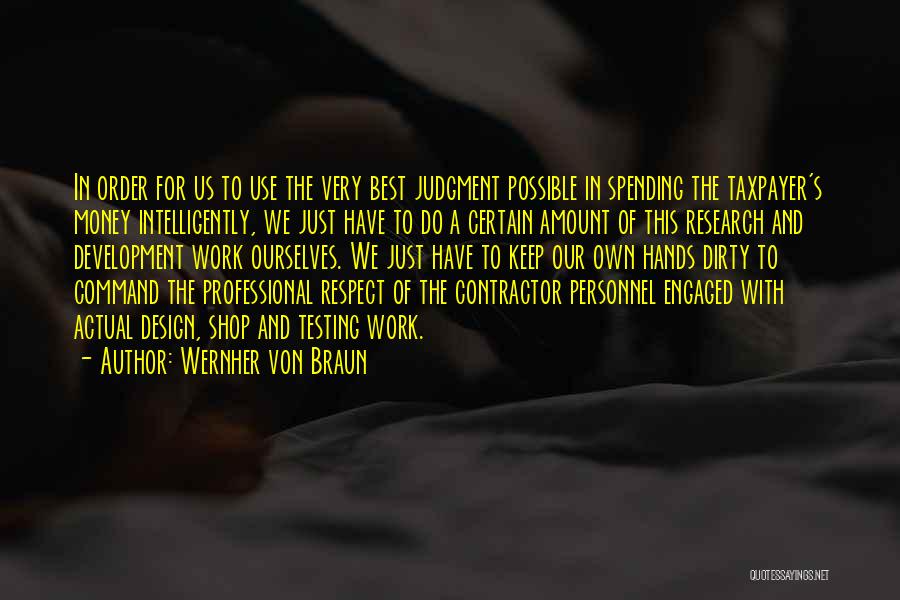 Wernher Von Braun Quotes: In Order For Us To Use The Very Best Judgment Possible In Spending The Taxpayer's Money Intelligently, We Just Have