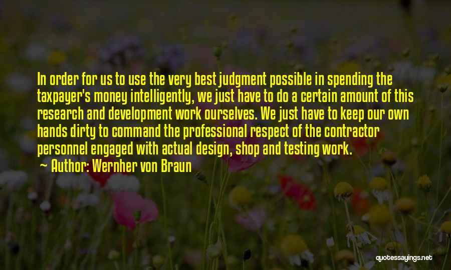 Wernher Von Braun Quotes: In Order For Us To Use The Very Best Judgment Possible In Spending The Taxpayer's Money Intelligently, We Just Have