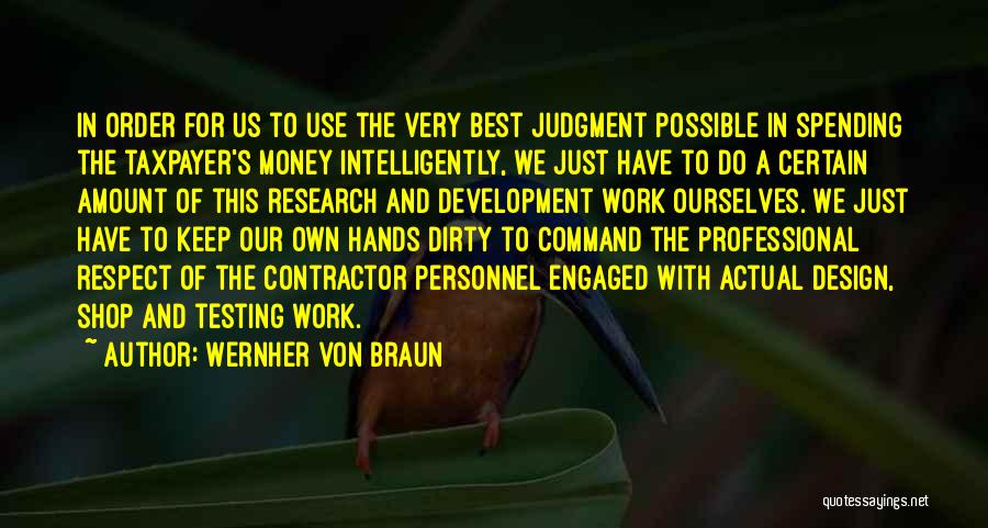 Wernher Von Braun Quotes: In Order For Us To Use The Very Best Judgment Possible In Spending The Taxpayer's Money Intelligently, We Just Have