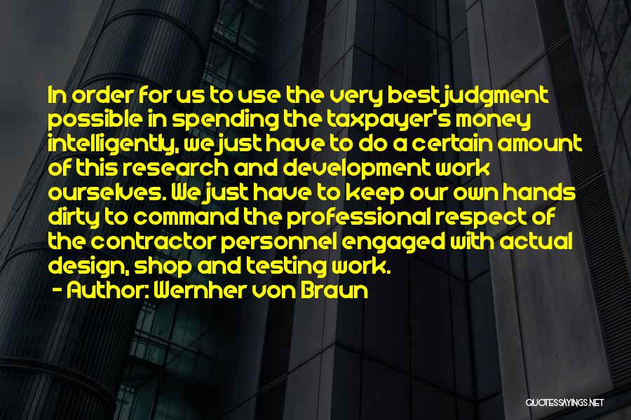 Wernher Von Braun Quotes: In Order For Us To Use The Very Best Judgment Possible In Spending The Taxpayer's Money Intelligently, We Just Have