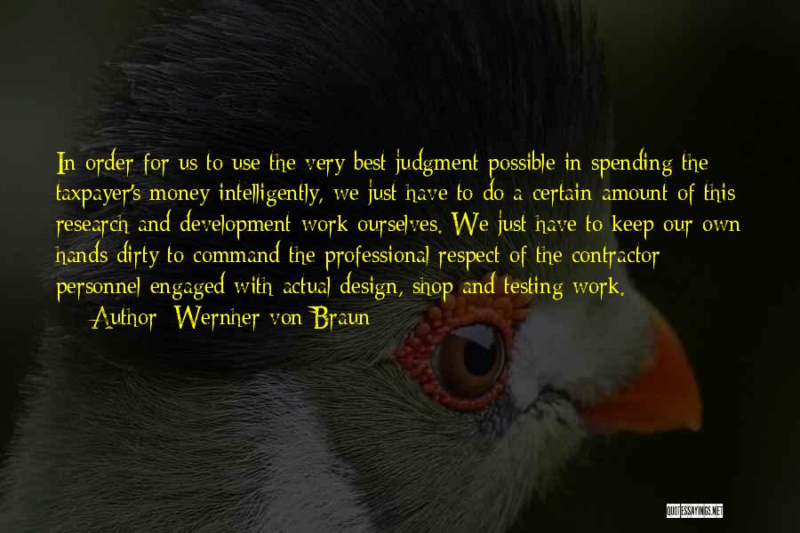 Wernher Von Braun Quotes: In Order For Us To Use The Very Best Judgment Possible In Spending The Taxpayer's Money Intelligently, We Just Have
