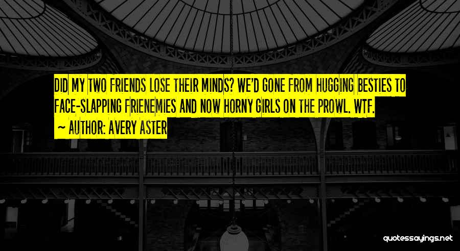 Avery Aster Quotes: Did My Two Friends Lose Their Minds? We'd Gone From Hugging Besties To Face-slapping Frienemies And Now Horny Girls On