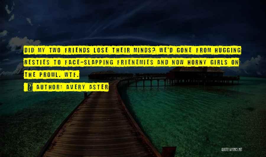 Avery Aster Quotes: Did My Two Friends Lose Their Minds? We'd Gone From Hugging Besties To Face-slapping Frienemies And Now Horny Girls On