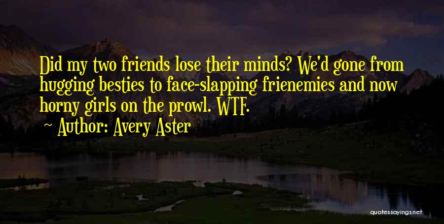 Avery Aster Quotes: Did My Two Friends Lose Their Minds? We'd Gone From Hugging Besties To Face-slapping Frienemies And Now Horny Girls On