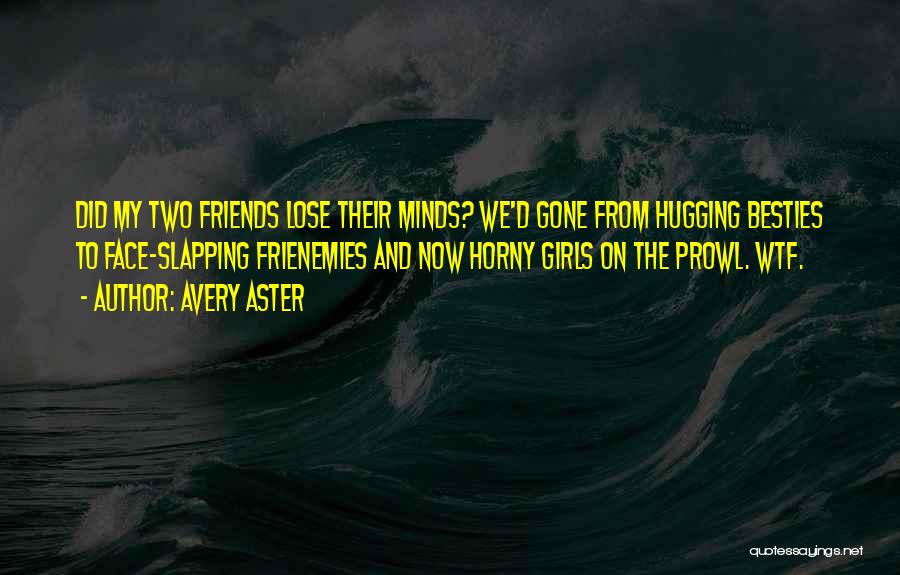 Avery Aster Quotes: Did My Two Friends Lose Their Minds? We'd Gone From Hugging Besties To Face-slapping Frienemies And Now Horny Girls On