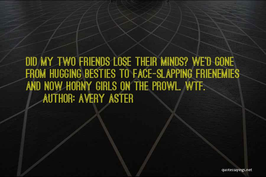 Avery Aster Quotes: Did My Two Friends Lose Their Minds? We'd Gone From Hugging Besties To Face-slapping Frienemies And Now Horny Girls On