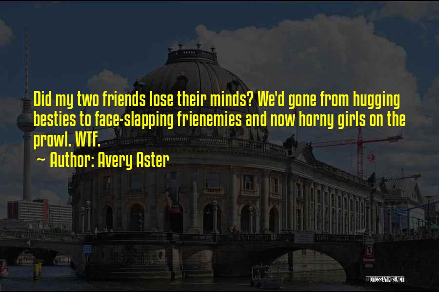 Avery Aster Quotes: Did My Two Friends Lose Their Minds? We'd Gone From Hugging Besties To Face-slapping Frienemies And Now Horny Girls On