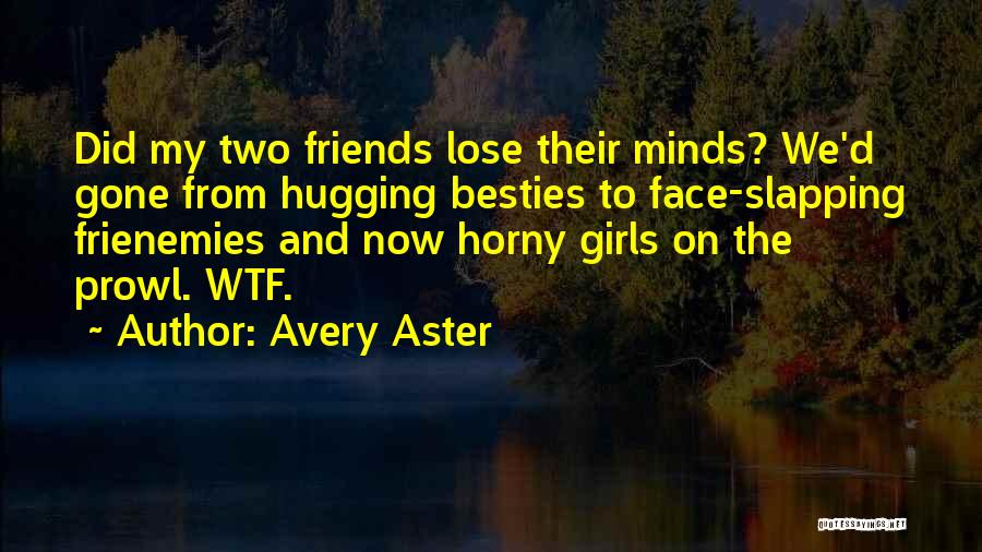 Avery Aster Quotes: Did My Two Friends Lose Their Minds? We'd Gone From Hugging Besties To Face-slapping Frienemies And Now Horny Girls On