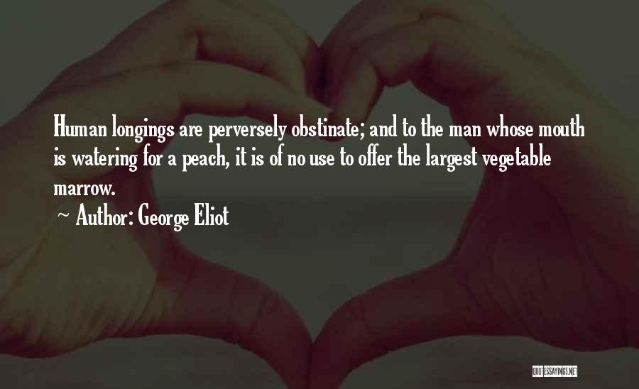 George Eliot Quotes: Human Longings Are Perversely Obstinate; And To The Man Whose Mouth Is Watering For A Peach, It Is Of No