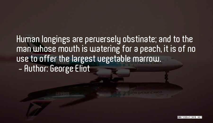 George Eliot Quotes: Human Longings Are Perversely Obstinate; And To The Man Whose Mouth Is Watering For A Peach, It Is Of No