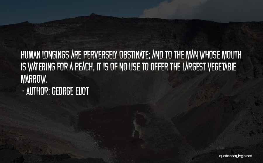 George Eliot Quotes: Human Longings Are Perversely Obstinate; And To The Man Whose Mouth Is Watering For A Peach, It Is Of No