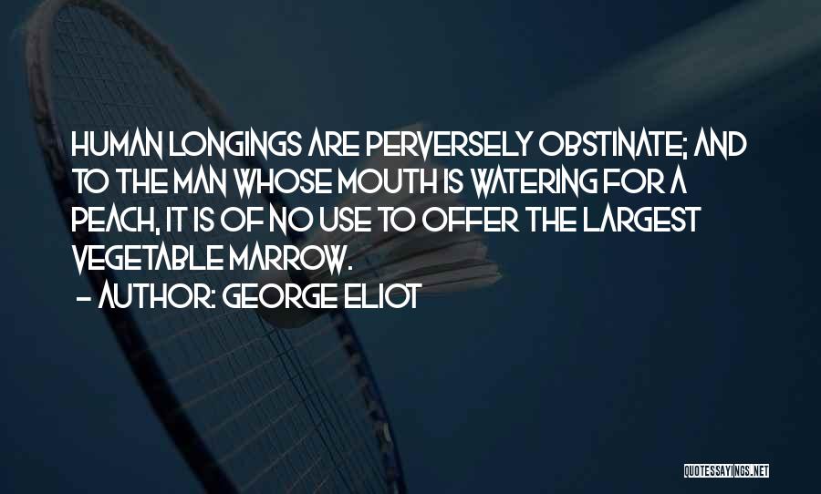 George Eliot Quotes: Human Longings Are Perversely Obstinate; And To The Man Whose Mouth Is Watering For A Peach, It Is Of No