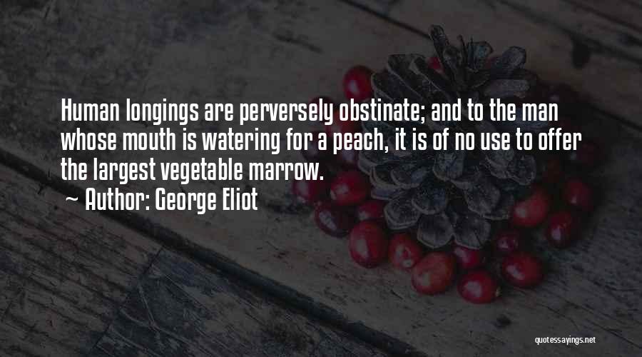 George Eliot Quotes: Human Longings Are Perversely Obstinate; And To The Man Whose Mouth Is Watering For A Peach, It Is Of No