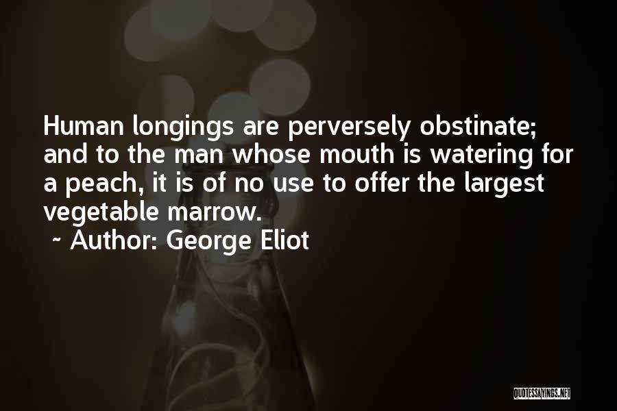 George Eliot Quotes: Human Longings Are Perversely Obstinate; And To The Man Whose Mouth Is Watering For A Peach, It Is Of No